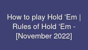 How to play Hold ‘Em | Rules of Hold ‘Em - [November 2022]